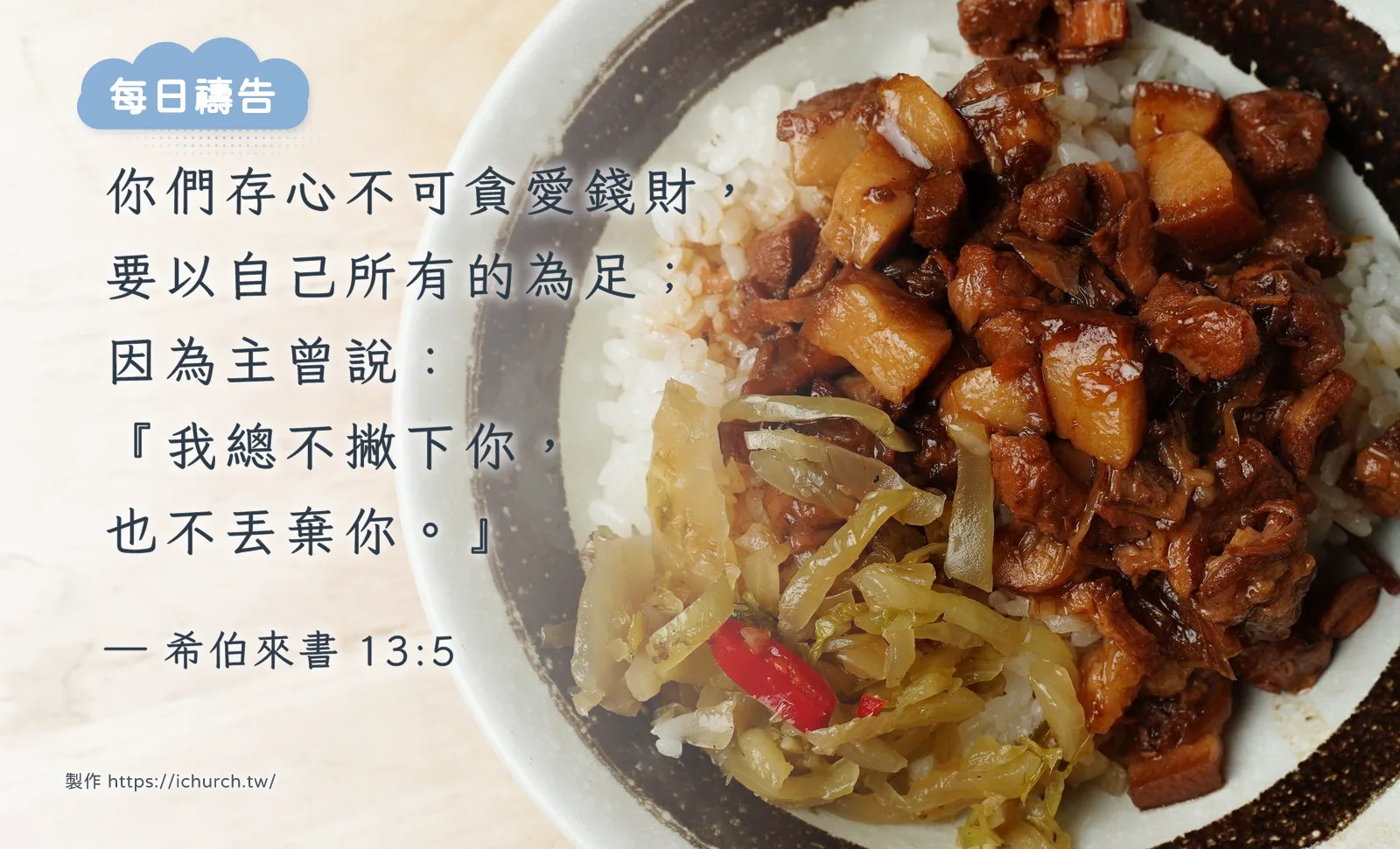 經文圖「你們存心不可貪愛錢財，要以自己所有的為足；因為主曾說：『我總不撇下你，也不丟棄你。』」（希伯來書 13:5），背景是白色碗裡的一碗滷肉飯