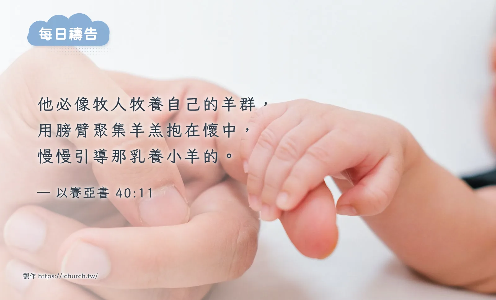 經文圖「他必像牧人牧養自己的羊群，用膀臂聚集羊羔抱在懷中，慢慢引導那乳養小羊的。」（以賽亞書 40:11），背景是新生兒的小手握著爸媽的手指
