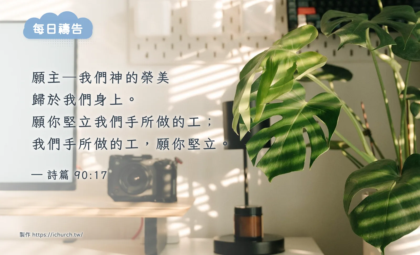 經文圖「願主─我們神的榮美歸於我們身上。願你堅立我們手所做的工；我們手所做的工，願你堅立。」（詩篇 90:17），背景是陽光照進的工作桌，桌上有相機和一盆綠色植物
