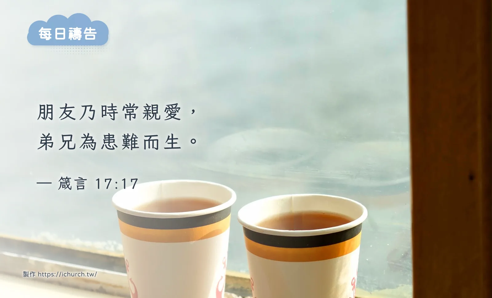 經文圖「朋友乃時常親愛,弟兄為患難而生。」(箴言 17:17),背景是窗台上放著兩杯熱茶,窗外是淡淡的水面